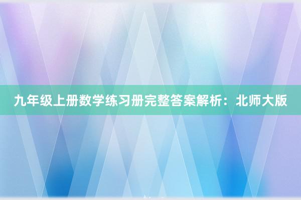 九年级上册数学练习册完整答案解析：北师大版